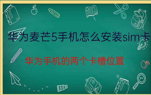 华为麦芒5手机怎么安装sim卡 华为手机的两个卡槽位置？